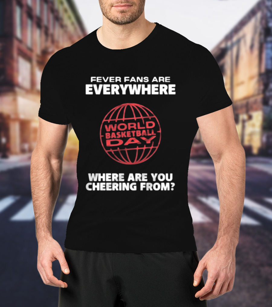 Fever Fans Are Everywhere World Basketball Day Where Are You Cheering From T-Shirt