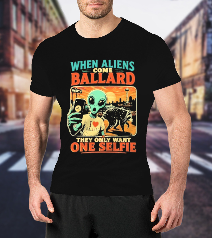 When Aliens Come Ballard They Only Want One Selfie T-Shirt