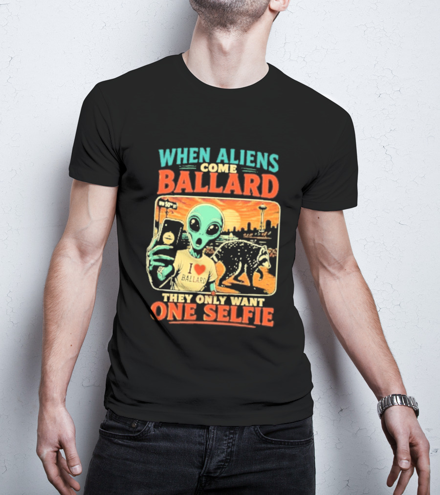 When Aliens Come Ballard They Only Want One Selfie T-Shirt