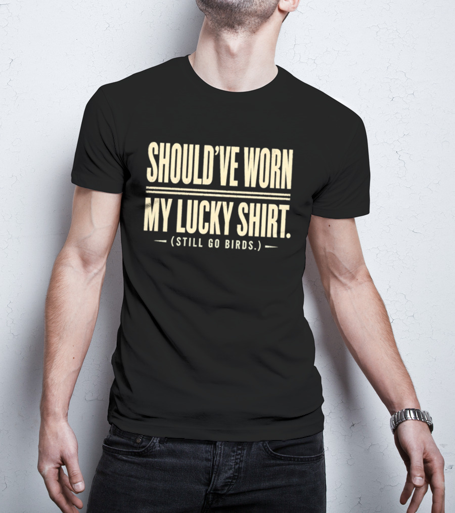Should've Worn My Lucky Still Go Birds T-Shirt