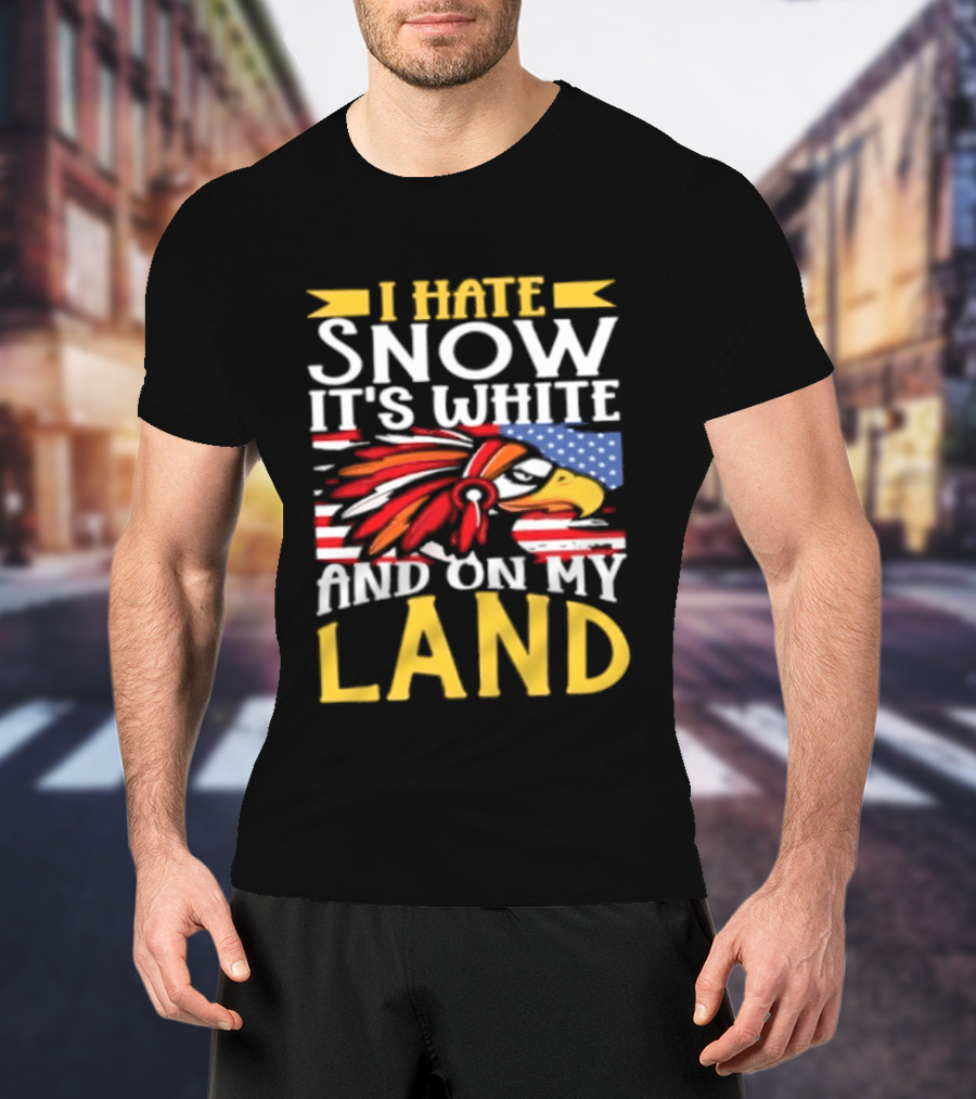 I Hate Snow It's White And On My Land Native American Pride T-Shirt