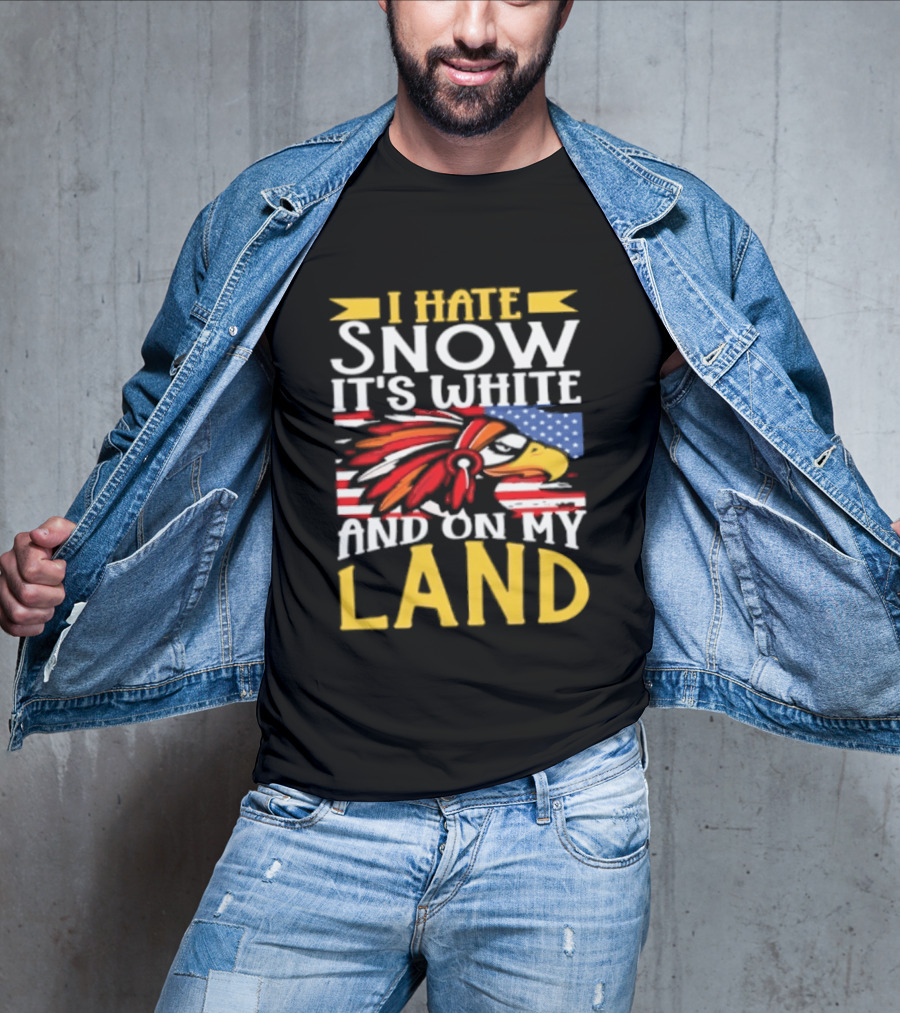 I Hate Snow It's White And On My Land Native American Pride T-Shirt