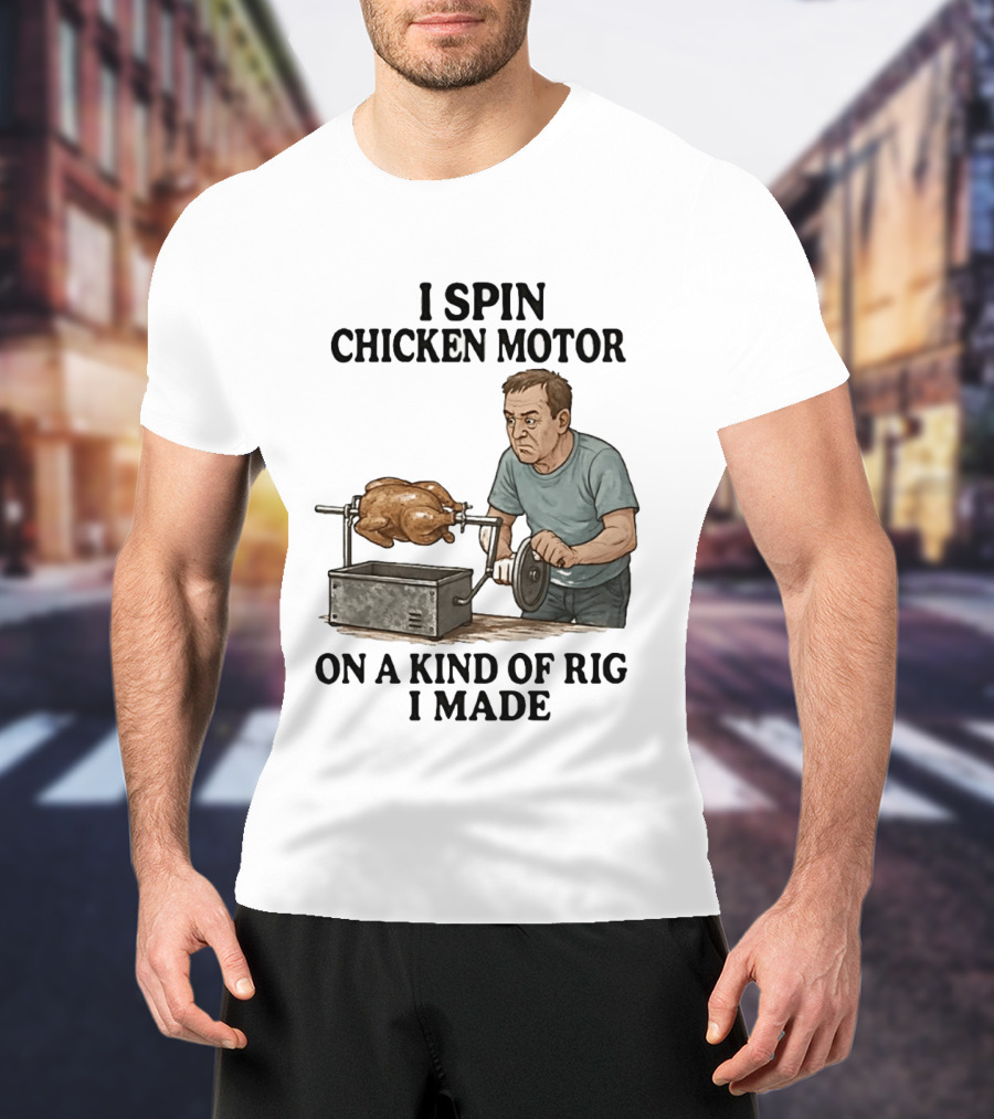 I Spin Chicken Motor On A Kind Of Rig I Made Cooking Humor T-Shirt
