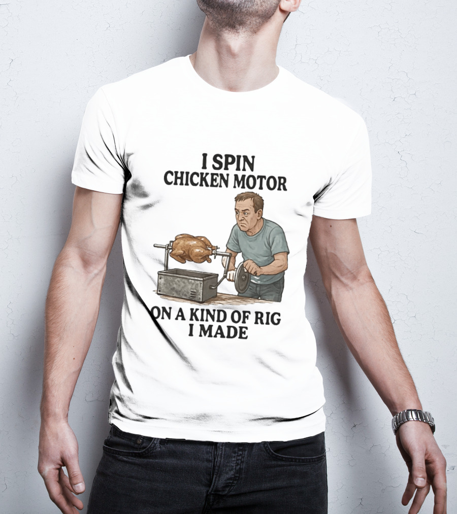 I Spin Chicken Motor On A Kind Of Rig I Made Cooking Humor T-Shirt