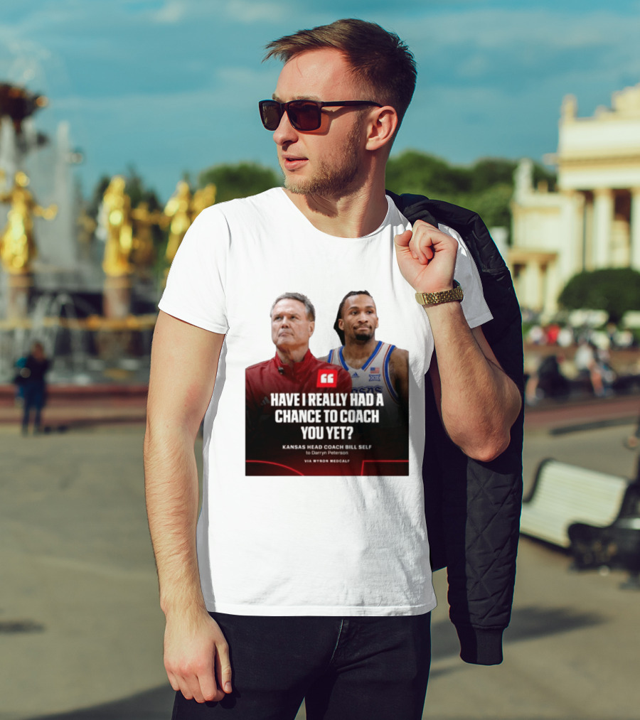 Have I Really Had A Chance To Coach You Yet Kansas Head Coach Bill Self To Darryn Peterson T-Shirt