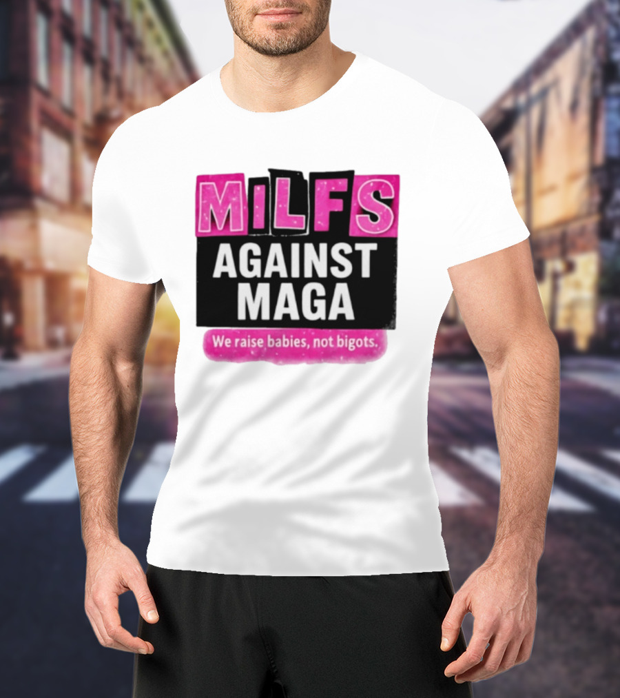Milfs Against Maga We Raise Babies Not Bigots T-Shirt