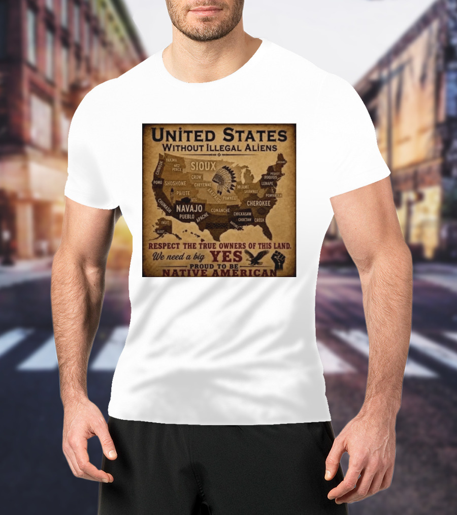 United States Without Illegal Aliens Respect True Owners We Need A Big Yes Proud To Be Native American T-Shirt