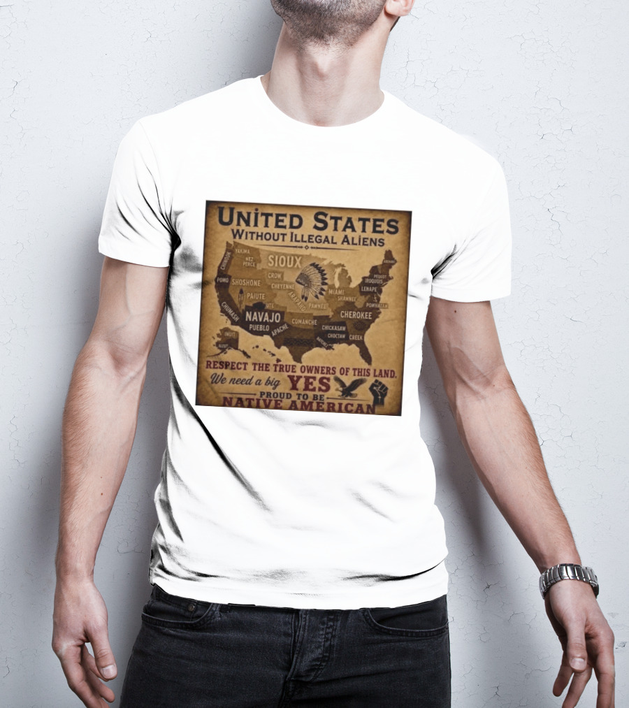 United States Without Illegal Aliens Respect True Owners We Need A Big Yes Proud To Be Native American T-Shirt