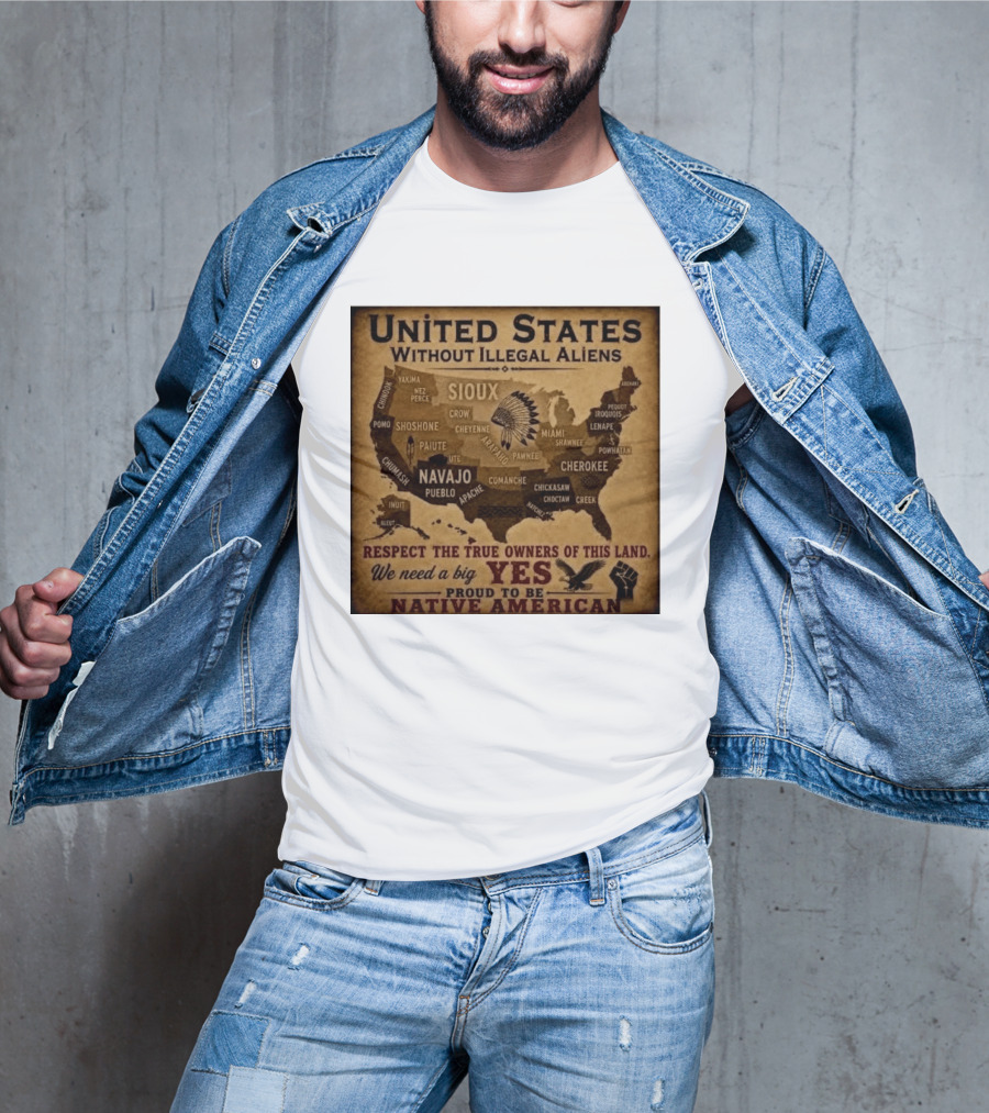 United States Without Illegal Aliens Respect True Owners We Need A Big Yes Proud To Be Native American T-Shirt