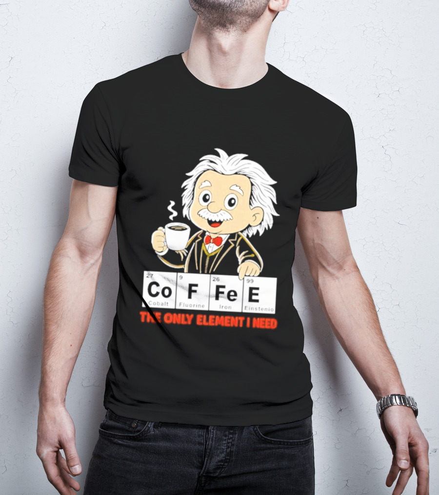Albert Einstein CoFFee The Only Element I Need T-Shirt