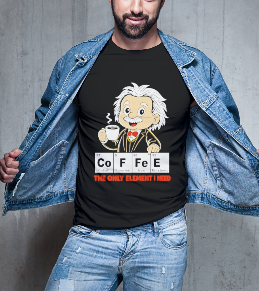 Albert Einstein CoFFee The Only Element I Need T-Shirt
