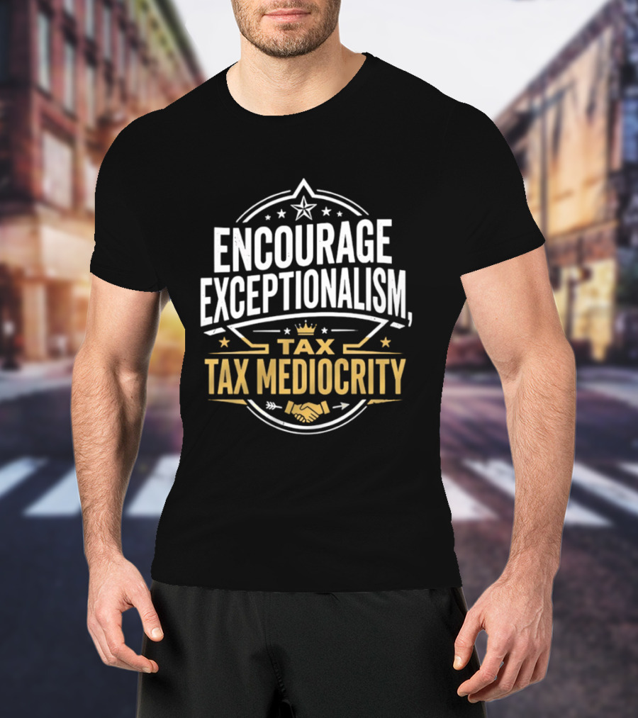 Encourage Exceptionalism Tax Tax Mediocrity Star Crown Handshake T-Shirt