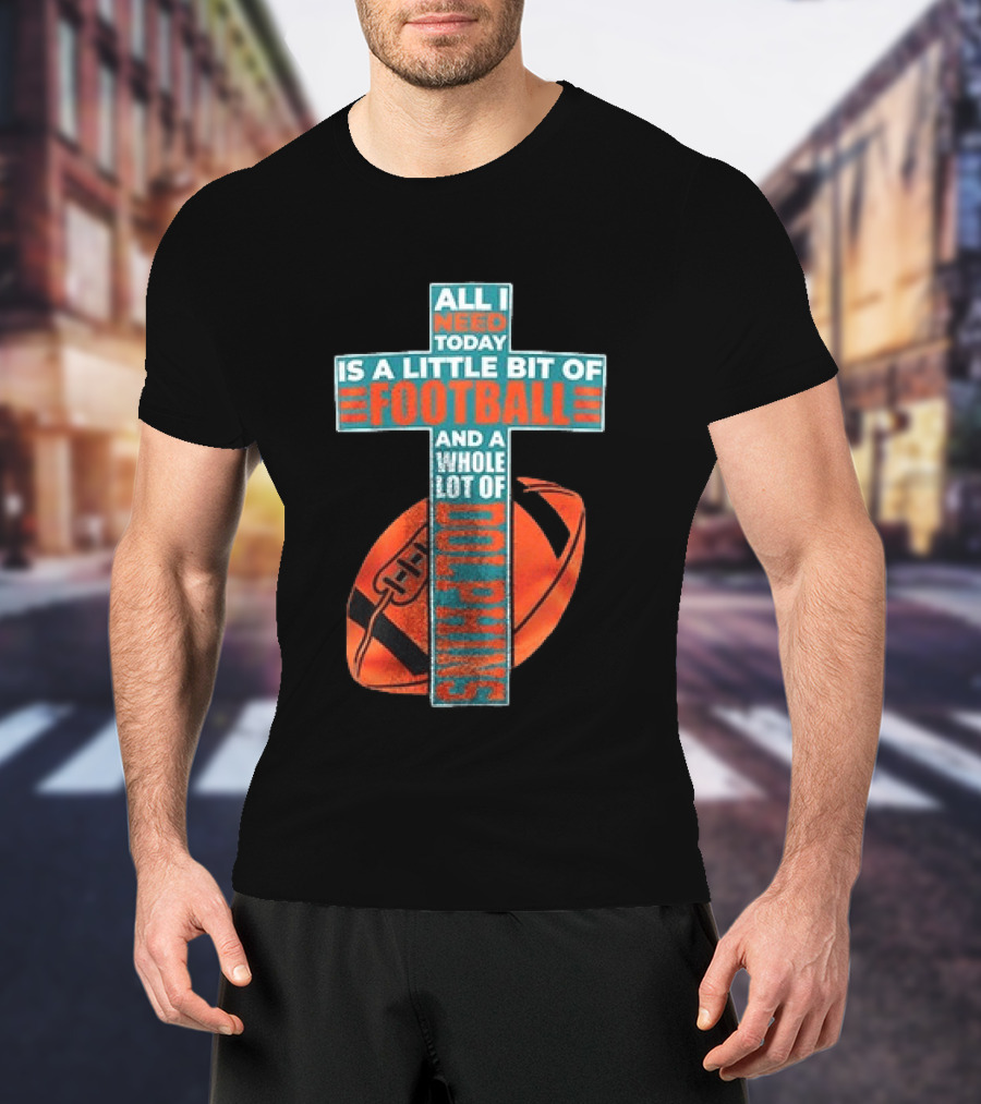 All I Need Today Is A Little Bit Of Football And A Whole Lot Of Jesus Miami Dolphins T-Shirt