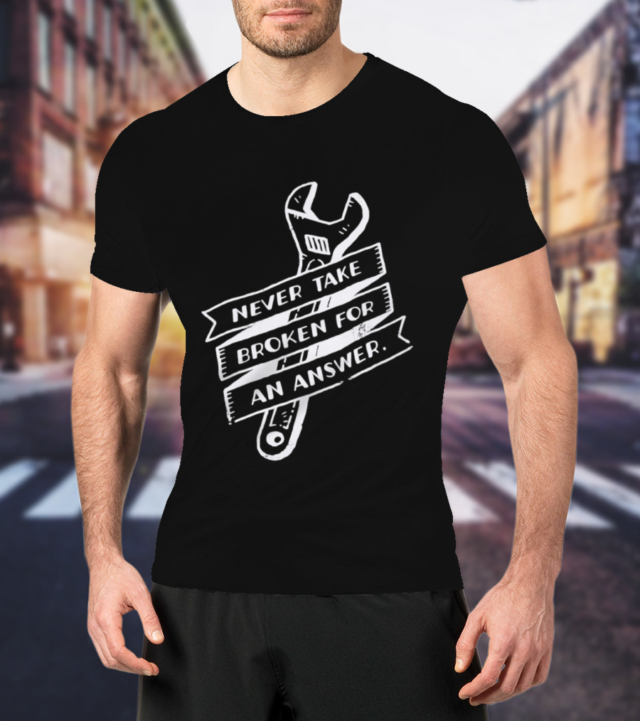 Never Take Broken For An Answer Wrench Mechanic Fix It Mindset T-Shirt