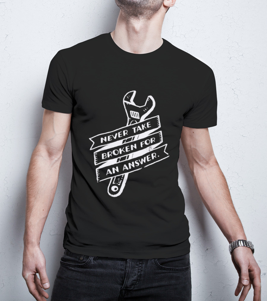 Never Take Broken For An Answer Wrench Mechanic Fix It Mindset T-Shirt