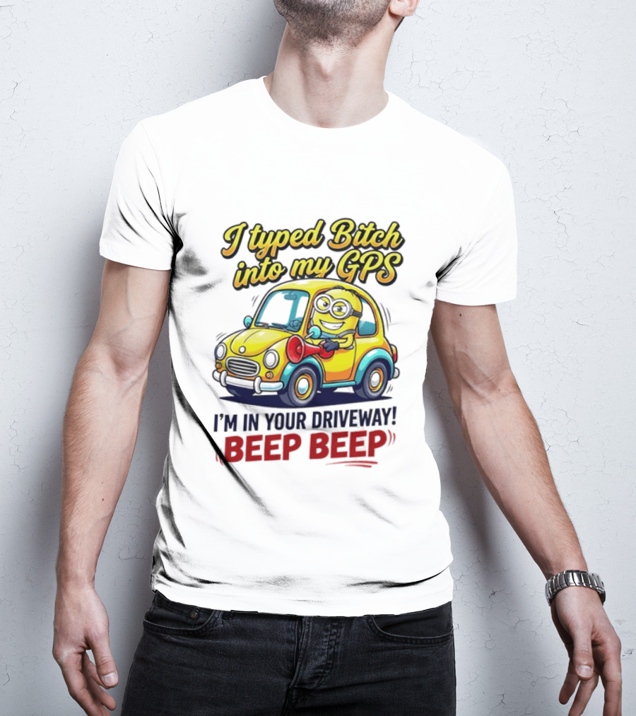 I Typed Bitch Into My GPS I'm In Your Driveway Beep Beep Minion Car T-Shirt