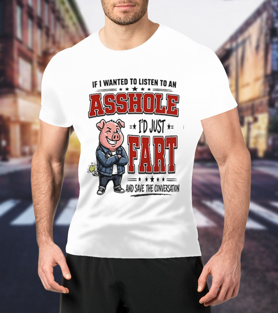 If I Wanted To Listen To An Asshole I'd Just Fart And Save The Conversation Pig T-Shirt
