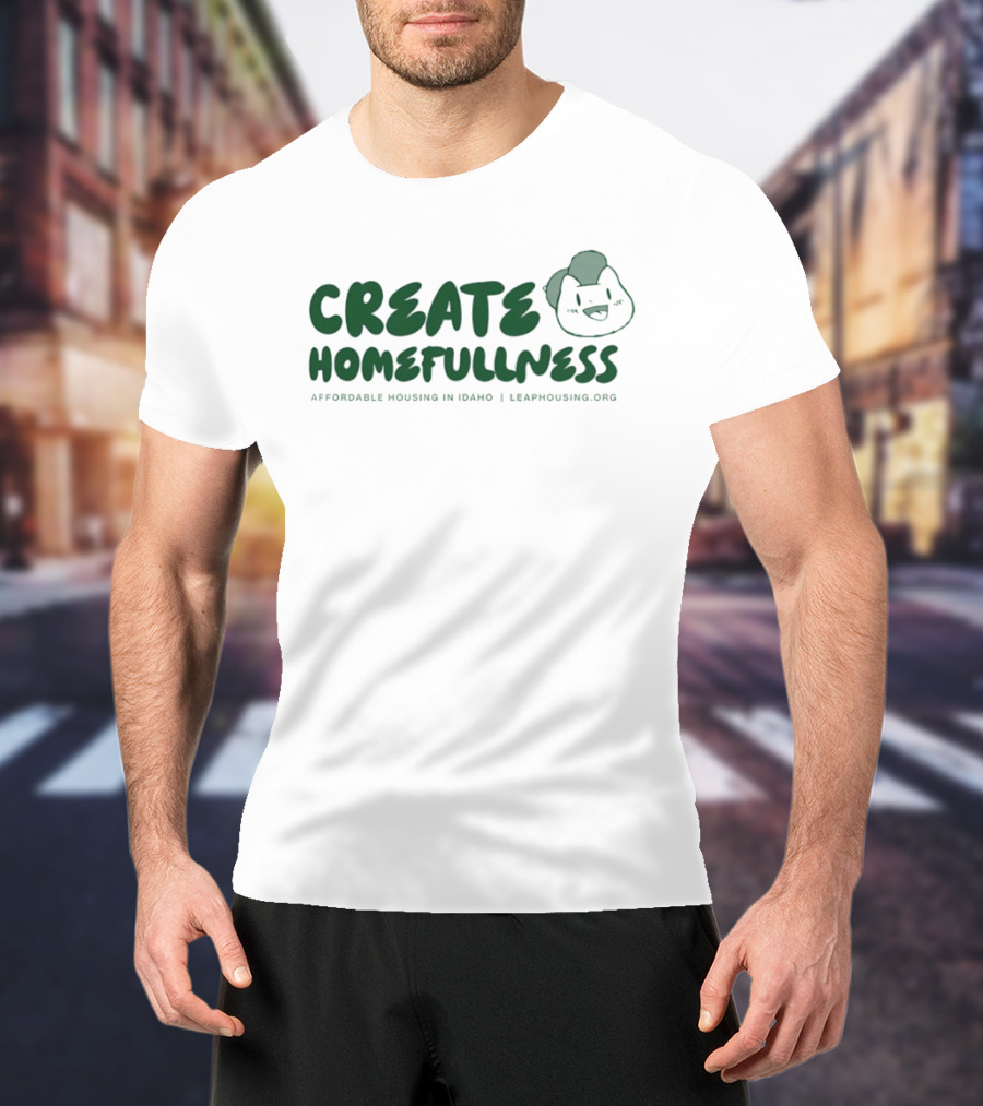 CREATE HOMEFULLNESS Affordable Housing In Idaho LeapHousing.org T-Shirt