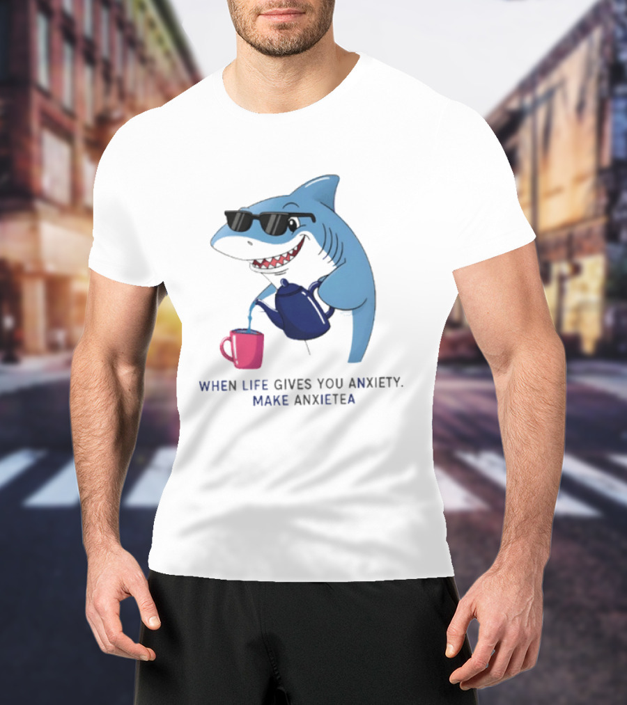 Shark With Sunglasses Pouring Tea When Life Gives You Anxiety Make Anxietea T-Shirt
