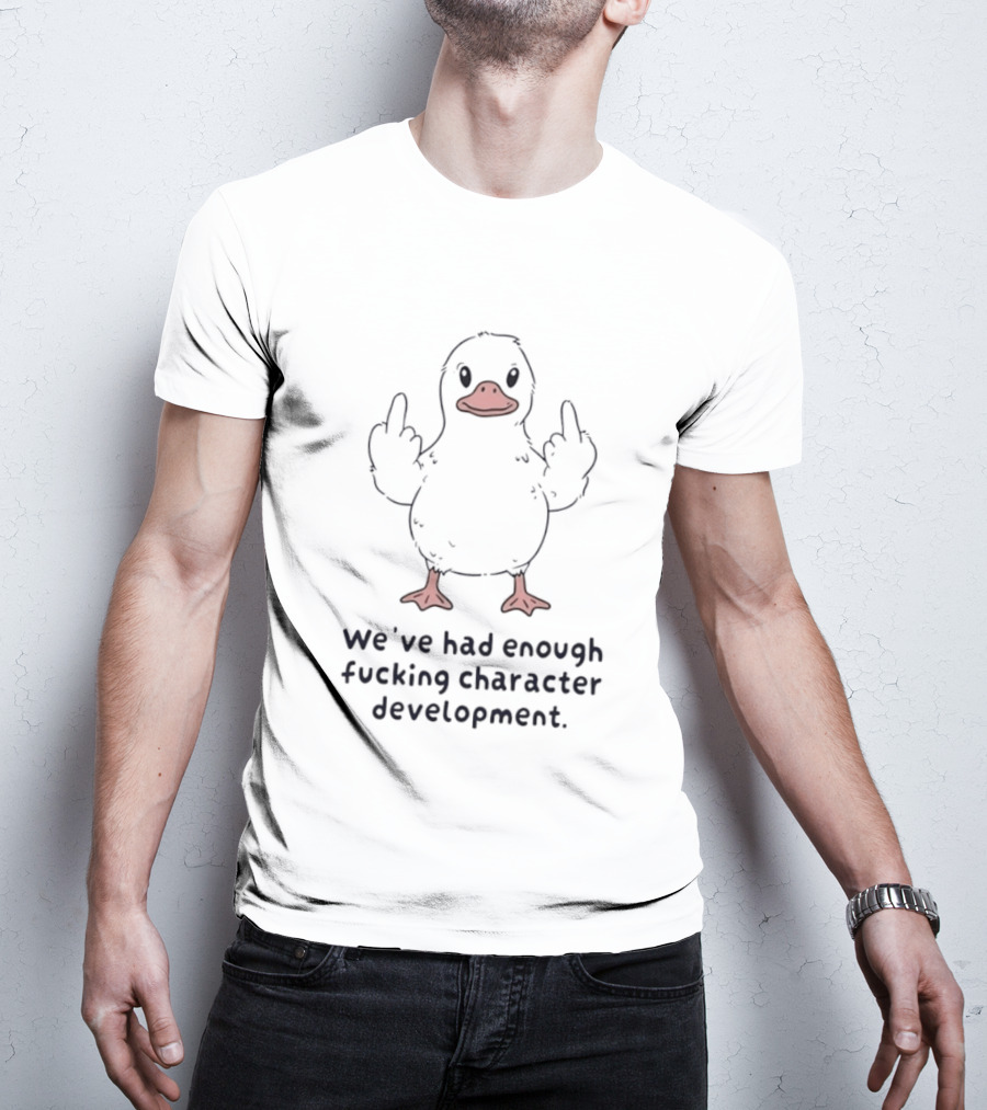 We've Had Enough Fucking Character Development Duck T-Shirt