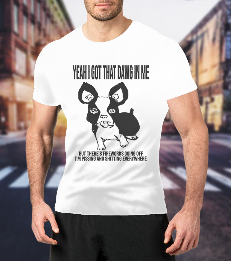Yeah I Got That Dawg In Me Fireworks Pissing Everywhere T-Shirt