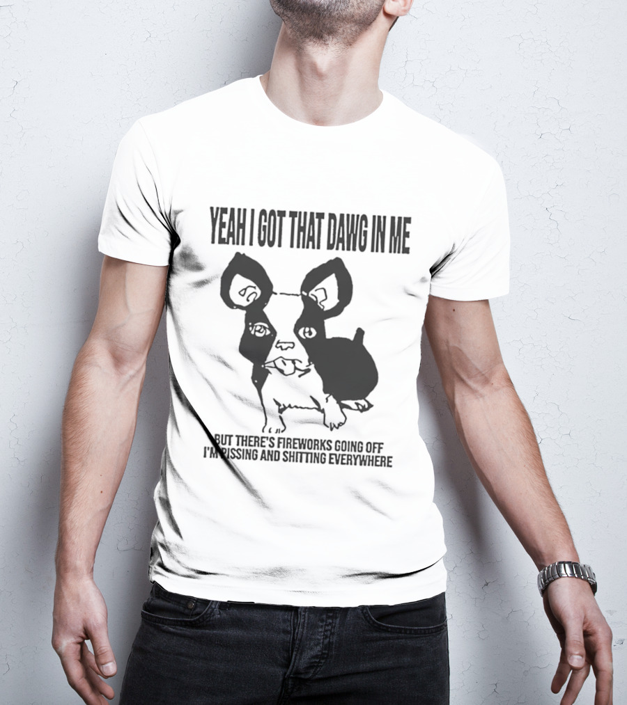 Yeah I Got That Dawg In Me Fireworks Pissing Everywhere T-Shirt