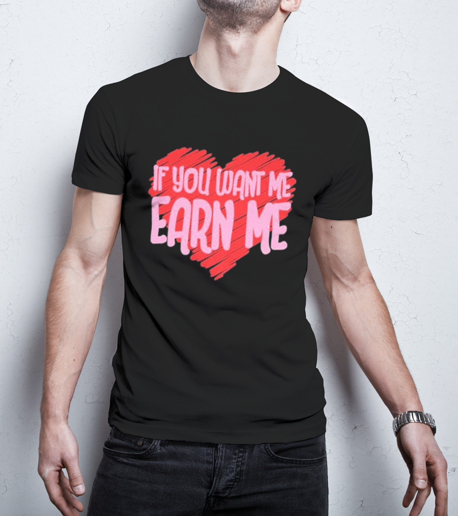 Valentine's Day Heart If You Want Me Earn Me T-Shirt