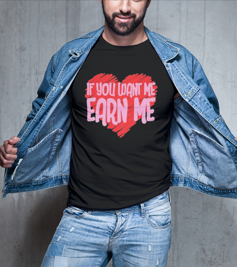 Valentine's Day Heart If You Want Me Earn Me T-Shirt