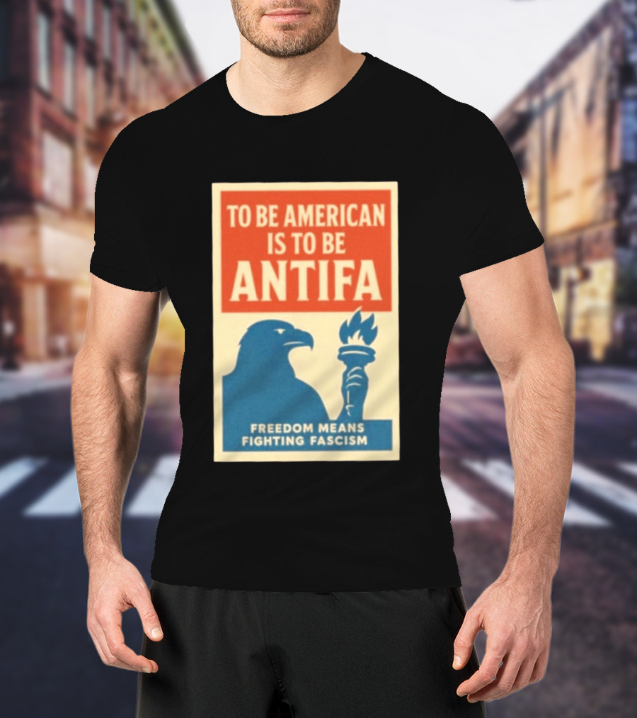 To Be American Is To Be Antifa Freedom Means Fighting Fascism Eagle Torch T-Shirt