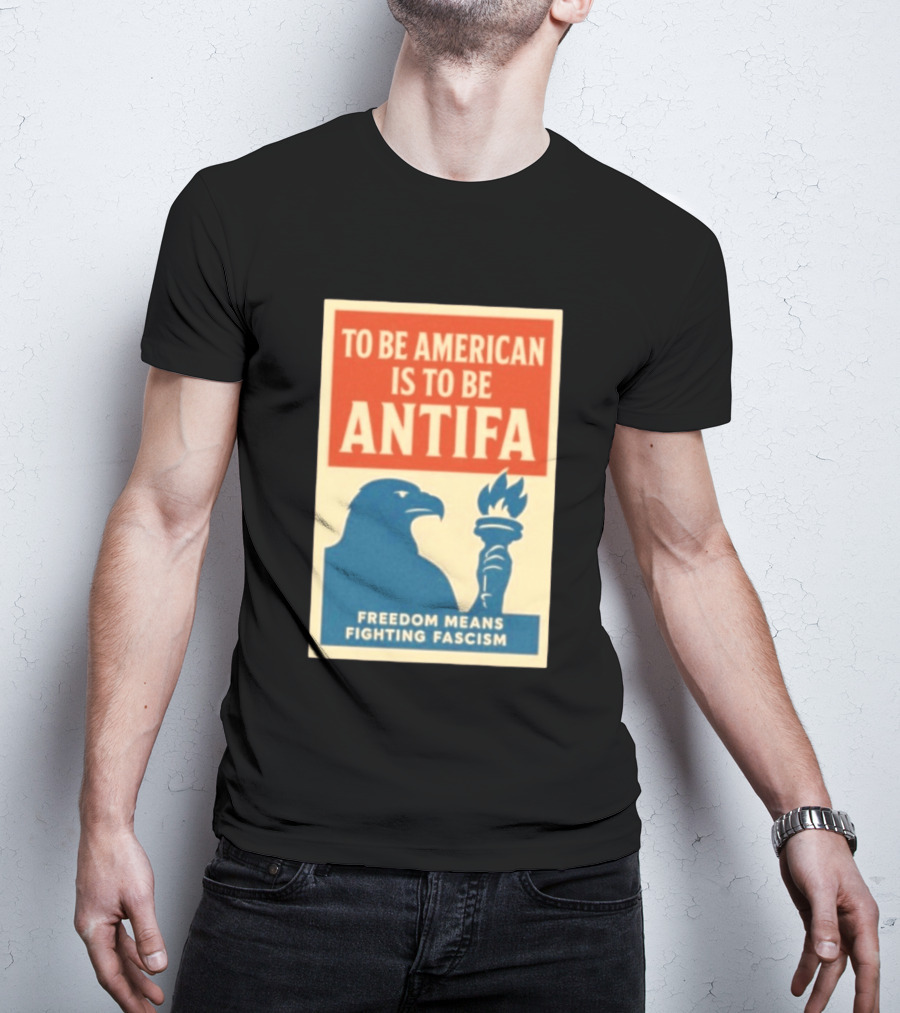 To Be American Is To Be Antifa Freedom Means Fighting Fascism Eagle Torch T-Shirt