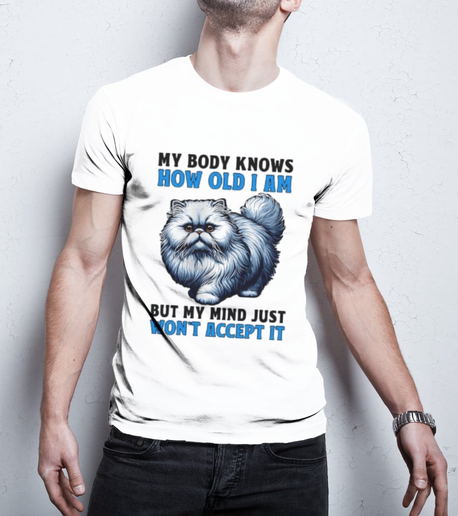 My Body Knows How Old I Am Cat My Mind Just Won't Accept It T-Shirt