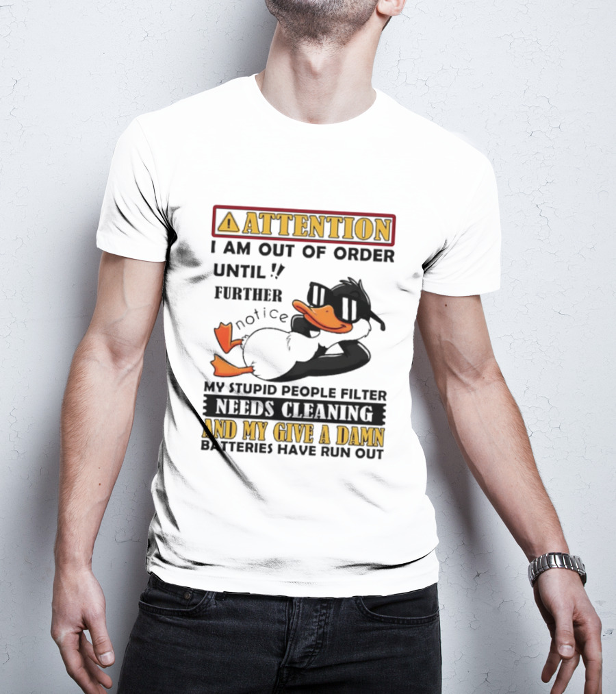 Attention I Am Out Of Order Until Further Notice Duck My Stupid People Filter Needs Cleaning And My Give A Damn Batteries Have Run Out T-Shirt