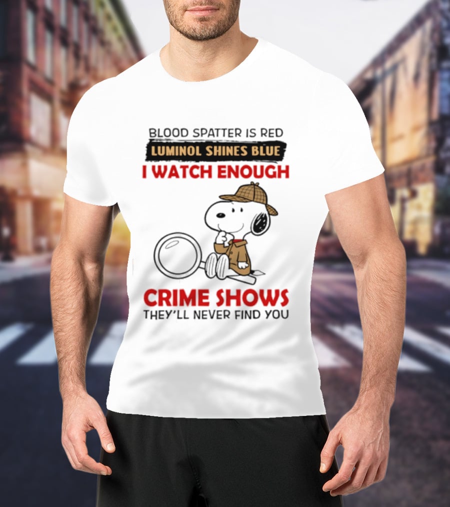 Snoopy Blood Spatter Is Red Luminol Shines Blue I Enough Crime Shows They'll Never Find You T-Shirt