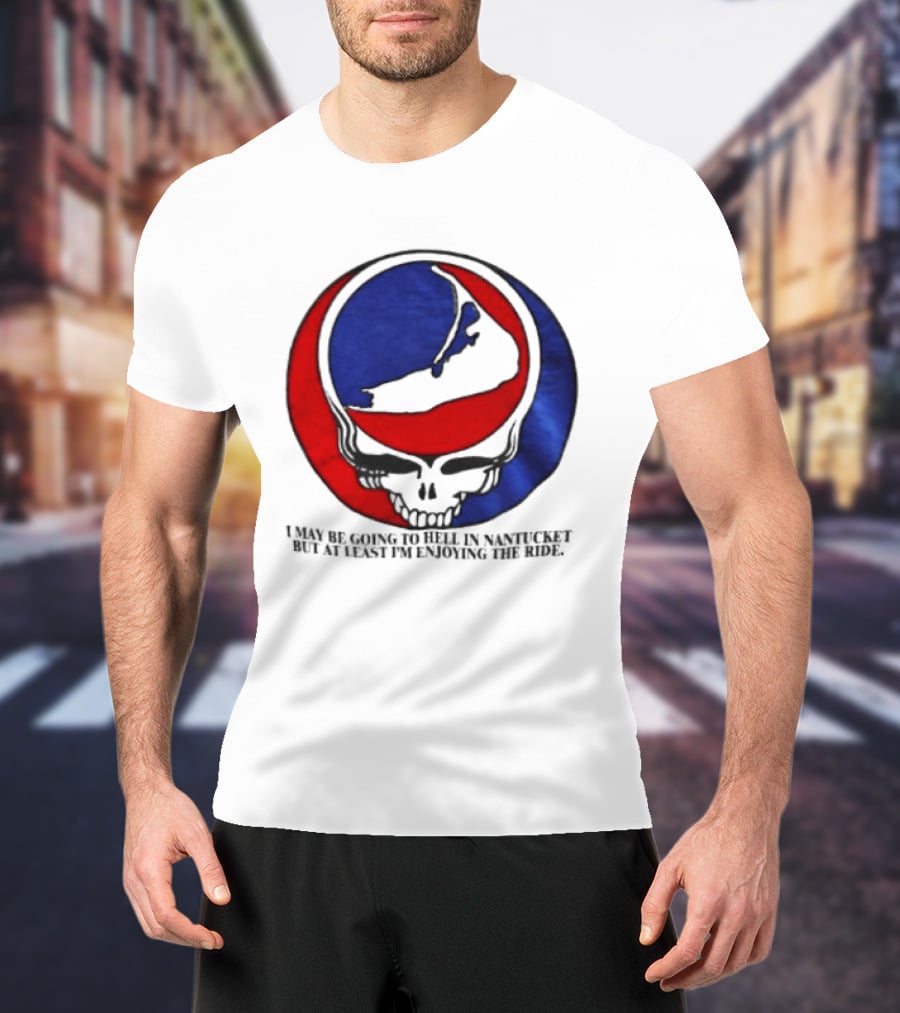 Grateful Dead Steal Your Face Nantucket I May Be Going To Hell But At Least Im Enjoying The Ride T-Shirt