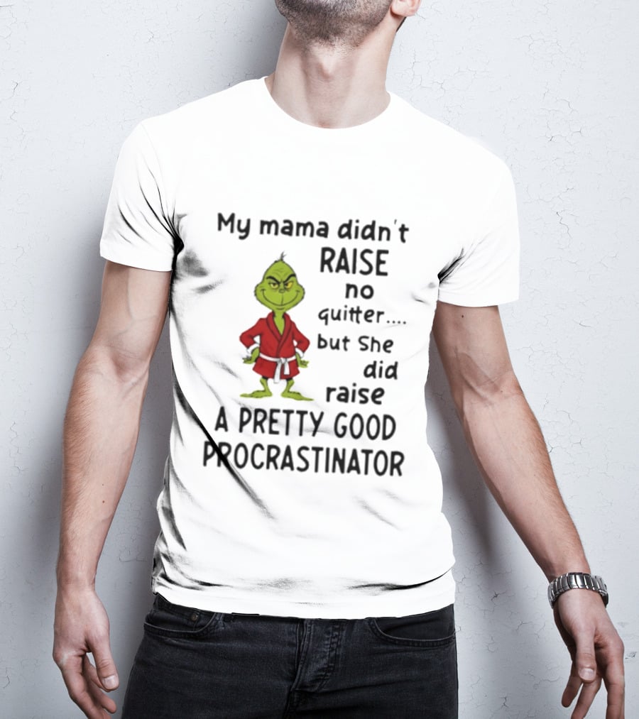 Grinch My Mama Didn't Raise No Quitter But She Did Raise A Pretty Good Procrastinator T-Shirt