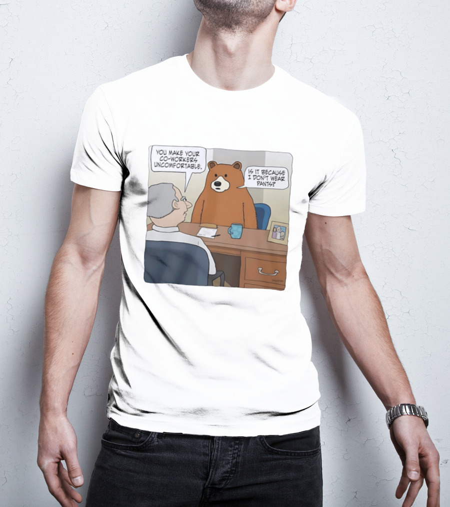 You Make Your Co Workers Uncomfortable Is It Because I Don't Wear Pants Bear Cartoon T-Shirt