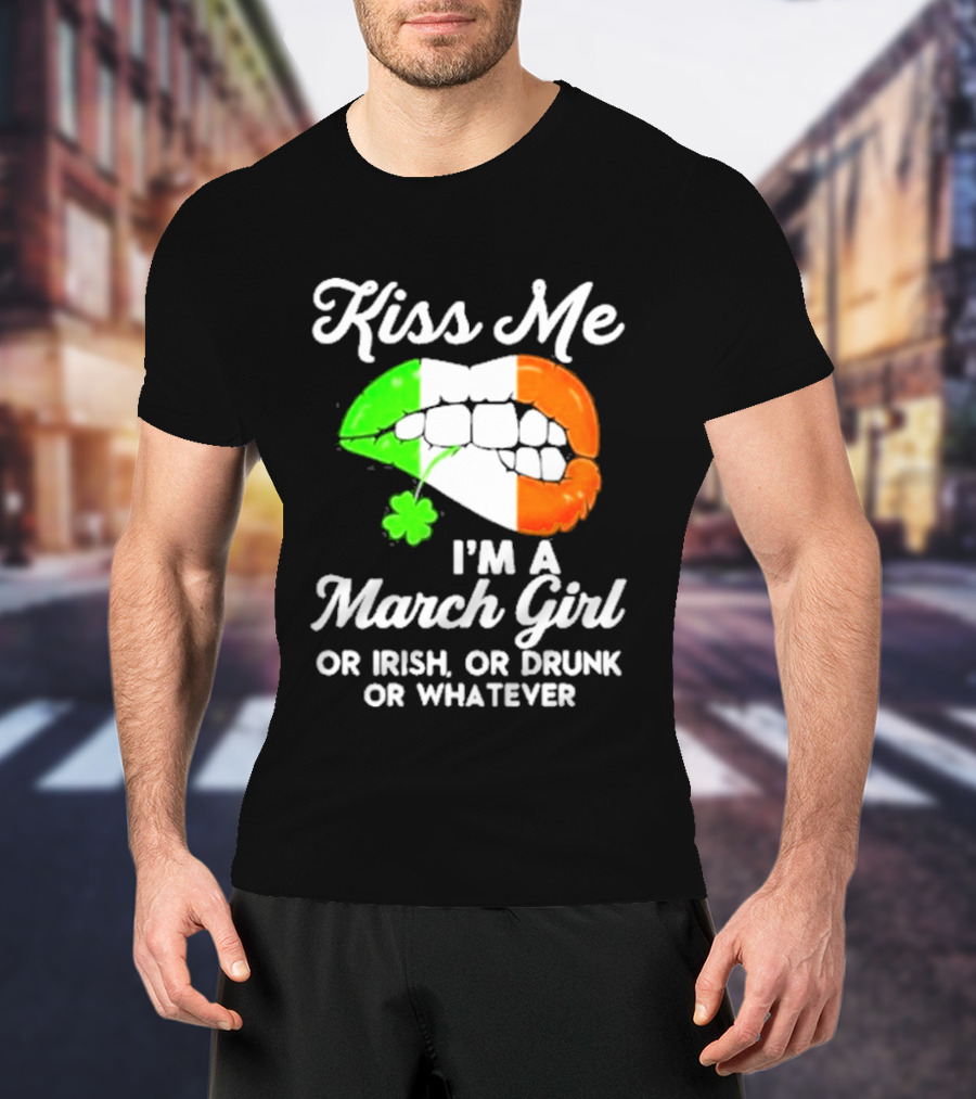 Kiss Me I'm A March Girl Or Irish Or Drunk Or Whatever Irish Flag Lips Shamrock T-Shirt