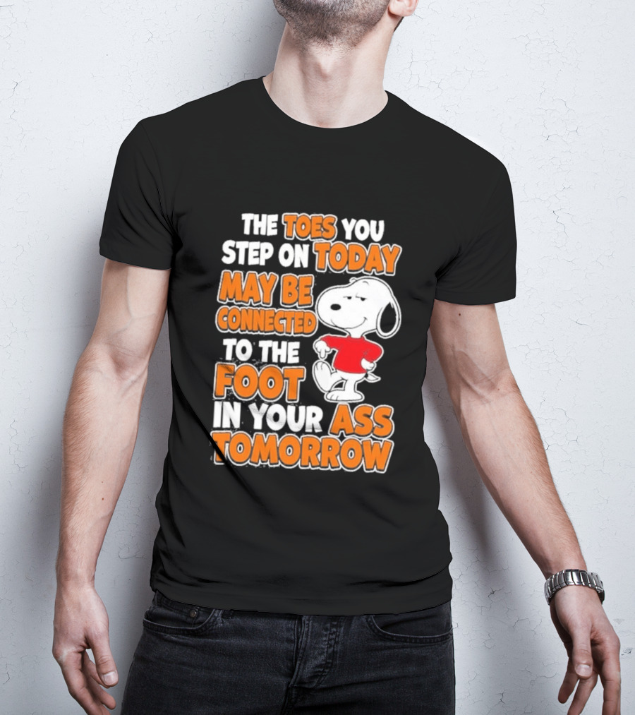 Snoopy Sarcasm The Toes You Step On Today May Be Connected To The Foot In Your Ass Tomorrow T-Shirt