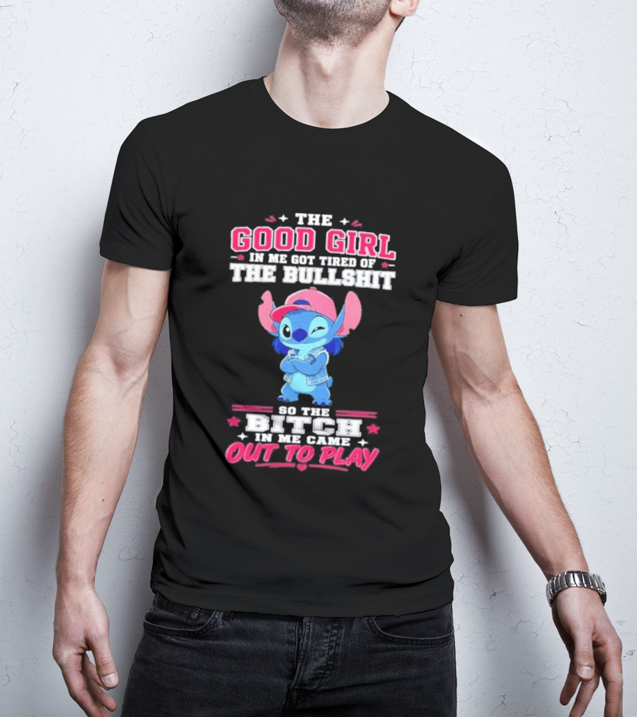 The Good Girl In Me Got Tired Of The Bullshit So The Bitch In Me Came Out To Play Stitch Disney T-Shirt