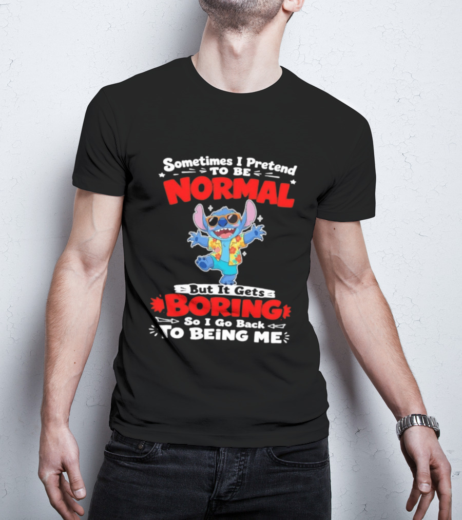 Stitch Sometimes I Pretend To Be Normal But It Gets Boring So I Go Back To Being Me T-Shirt