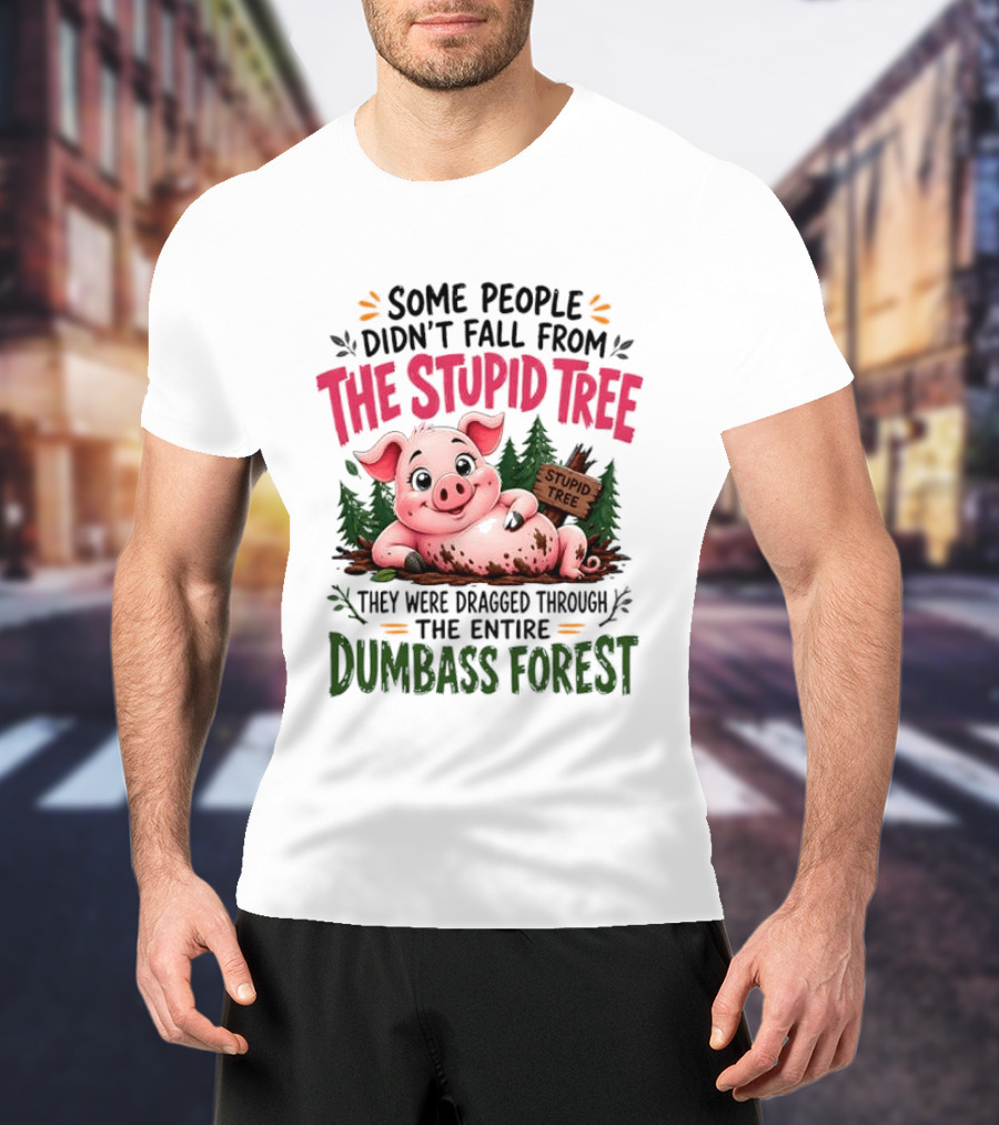 Some People Didn't Fall From The Stupid Tree They Were Dragged Through The Entire Dumbass Forest Pig T-Shirt