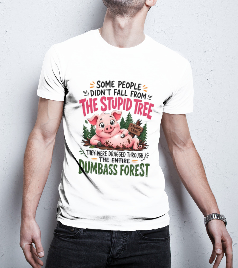 Some People Didn't Fall From The Stupid Tree They Were Dragged Through The Entire Dumbass Forest Pig T-Shirt
