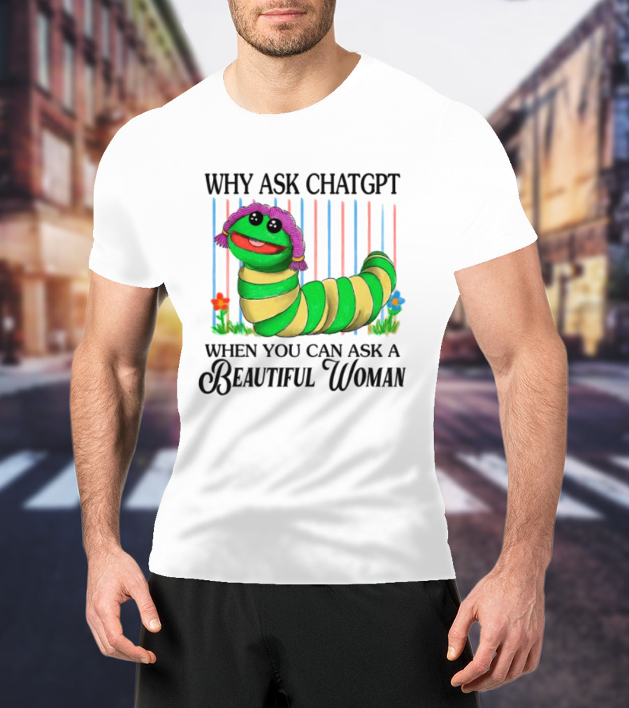 Why Ask Chatgpt When You Can Ask A Beautiful Woman Colorful Worm T-Shirt