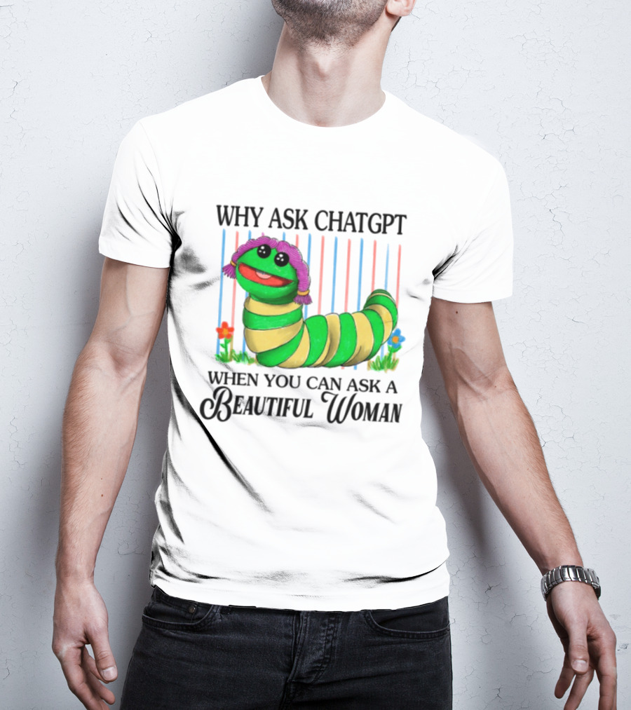 Why Ask Chatgpt When You Can Ask A Beautiful Woman Colorful Worm T-Shirt