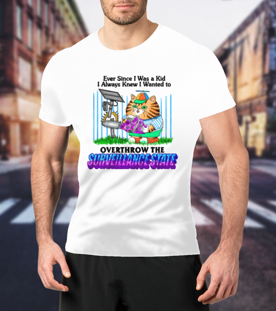Ever Since I Was A Kid I Always Knew I Wanted To Overthrow The Surveillance State T-Shirt