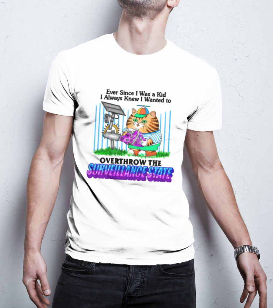 Ever Since I Was A Kid I Always Knew I Wanted To Overthrow The Surveillance State T-Shirt