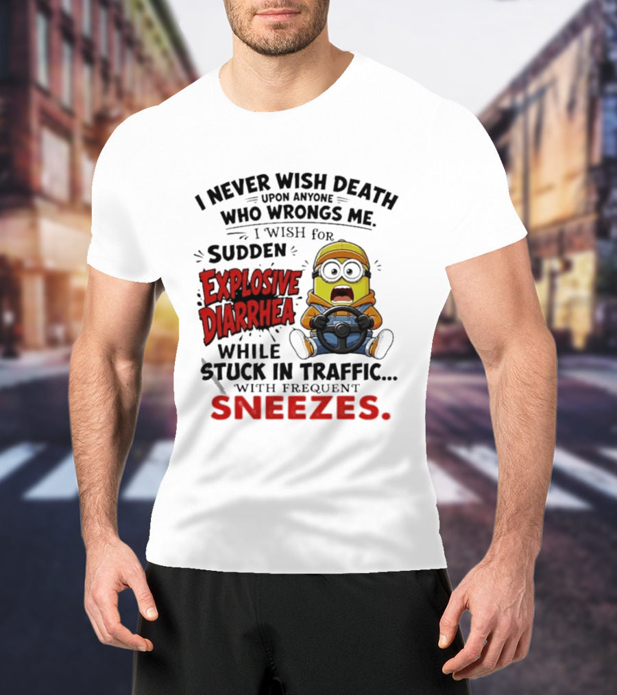 I Never Wish Death Upon Anyone Who Wrongs Me I Wish For Sudden Explosive Diarrhea While Stuck In Traffic With Frequent Sneezes Minion T-Shirt