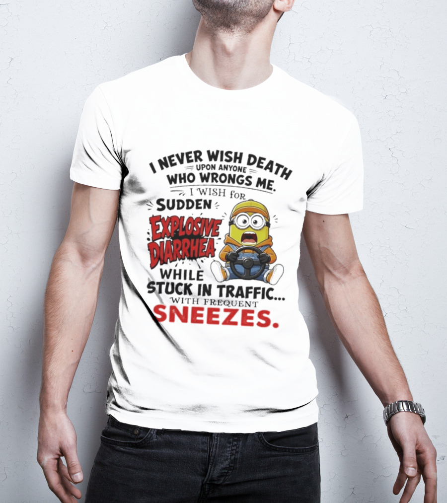 I Never Wish Death Upon Anyone Who Wrongs Me I Wish For Sudden Explosive Diarrhea While Stuck In Traffic With Frequent Sneezes Minion T-Shirt