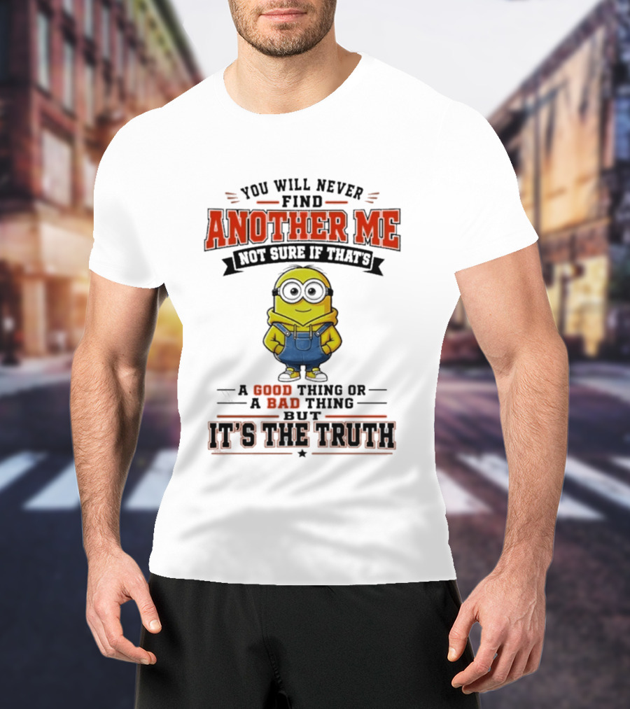 You Will Never Find Another Me Not Sure If That's A Good Thing Or Bad But It's The Truth T-Shirt