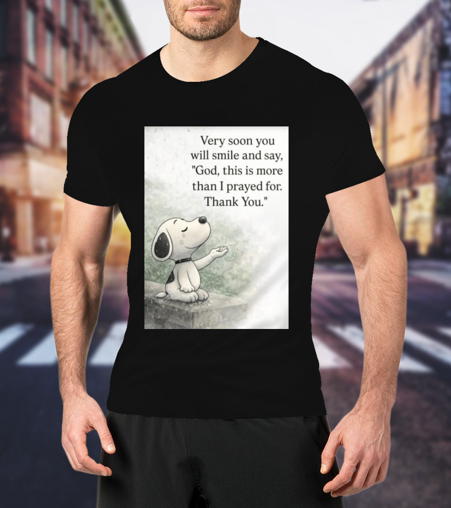 Snoopy Very Soon You Will Smile And Say God This Is More Than I Prayed For Thank You T-Shirt